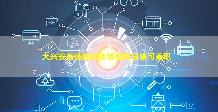 大兴安岭连锁店夜场招聘日结可兼职