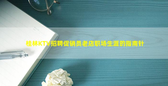 桂林KTV招聘促销员老店职场生涯的指南针